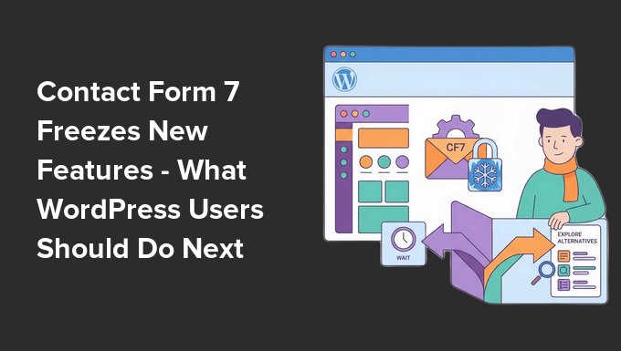 Contact Form 7 Freezes New Features – What WordPress Users Should Do Next